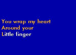 You wrap my heart

Around your
Liiile finger