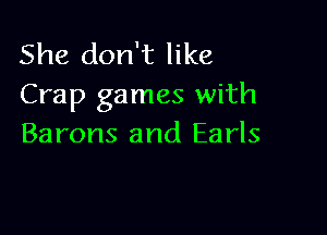 She don't like
Crap games with

Barons and Earls