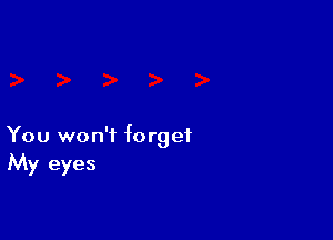 You won't forget
My eyes