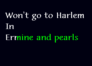 Won't go to Harlem
In

Ermine and pearls
