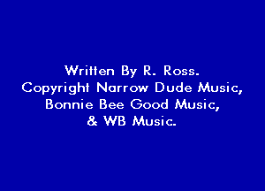 Wrillen By R. Ross.
Copyright Narrow Dude Music,

Bonnie Bee Good Music,
8c WB Music.