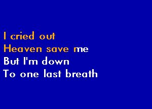 I cried out
Heaven save me

Buf I'm down
To one last breath