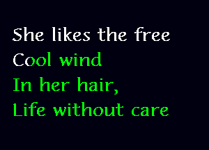 She likes the free
Cool wind

In her hair,
Life without care