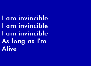 I am invincible
I am invincible

I am invincible
As long as I'm

Alive