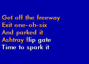 Get off the freeway
Exit one-oh-six

And parked ii
Ashtray flip gate
Time to spark it