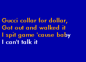 Gucci collar for dollar,
Got out and walked ii

I spit game 'cause baby
I can't talk if