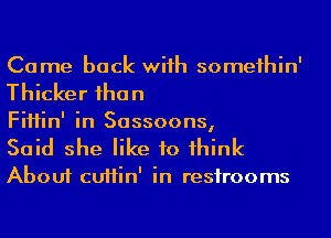 Come back wiih someihin'
Thicker ihan

FiHin' in Sassoons,

Said she like to 1hink

About cuHin' in resirooms