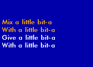 Mix a lime bif-a
With a Iiiile bif-o

Give a little bit-o
With a Iiiile bif-o