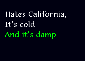 Hates California,
It's cold

And it's damp