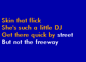 Skin that flick
She's such a tile DJ

Get there quick by street
But not the freeway