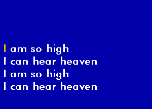 I am so high

I can hear heaven
I am so high

I can hear heaven