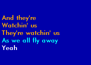 And they're
VVafchhf us
They're watchin' us

As we all fly away
Yeah