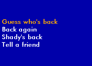 Guess who's back
Back again

Shady's back
Tell a friend