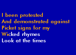 I been protested
And demonstrated against

Picket signs for my
Wicked rhymes

Look at the times