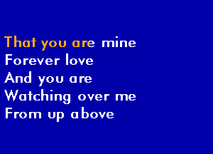 That you are mine
Forever love

And you are
Watching over me
From up above