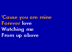 'Cause you are mine
Forever love

Watching me
From up above