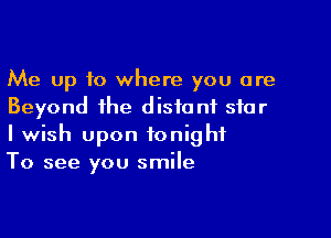 Me up to where you are
Beyond ihe distant star

I wish upon tonight
To see you smile
