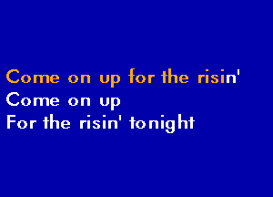 Come on up for the risin'

Come on up
For the risin' tonight