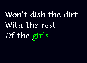 Won't dish the dirt
With the rest

Of the girls