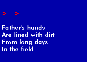 Father's hands

Are lined with dirt
From long days

In the field