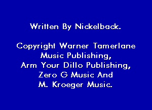 Written By Nickelback.

Copyright Warner Tomerlone
Music Publishing,
Arm Your Dillo Publishing,

Zero G Music And
M. Kroeger Music.

g