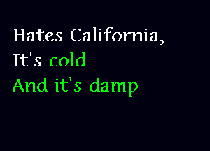 Hates California,
It's cold

And it's damp