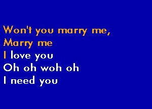 Won't you marry me,
Marry me

I love you
Oh oh woh oh

I need you