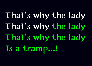 That's why the lady
That's why the lady

That's why the lady
Is a tramp...!