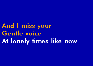 And I miss your

Gentle voice
A1 lonely times like now