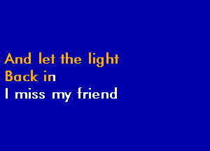 And let the light

Backin

I miss my friend