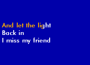 And let the light

Backin

I miss my friend