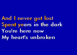 And I never got I051
Spent years in the dark

You're here now

My hea rt's unbro ken