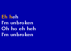 Eh heh

I'm unbroken

Oh ho eh heh

I'm unbroken