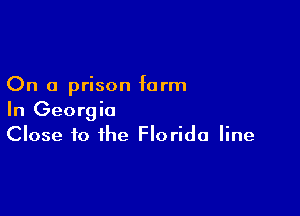 On a prison form

In Georgia
Close to the Florida line