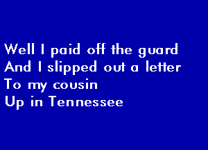 Well I paid 0H the guard
And I slipped ou1 a Ieifer

To my cousin
Up in Tennessee