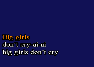 Big girls
don't cry-ai-ai
big girls don't cry