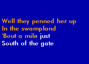 Well they penned her up
In the swampland

'Bout a mile just
South of the gate