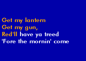 Get my lantern
Get my gun,

Red'll have ya freed

'Fore the mornin' come