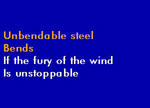 Unbenda ble steel
Bends

If the fury of the wind
Is unstoppable