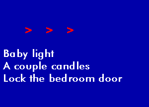 Ba by Iig ht

A couple candles
Lock the bed room door