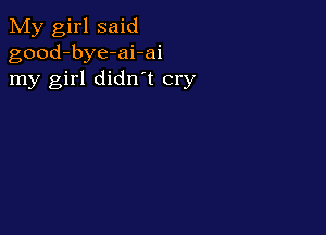 My girl said
good-bye-ai-ai
my girl didn t cry