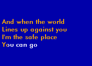 And when the world

Lines up against you

I'm the safe place
You can go