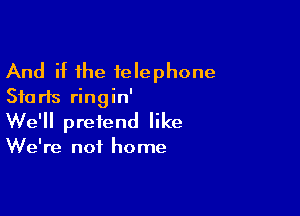 And if the telephone
Starts ringin'

We'll pretend like

We're not home