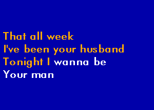 Thai 0 week
I've been your husband

Tonight I wanna be
Your man