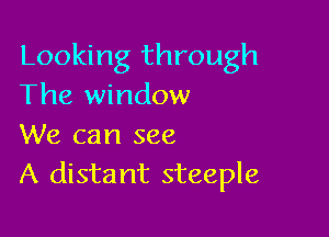 Looking through
The window

We can see
A distant steeple