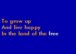 To 9 row up

And live happy
In the land of the free