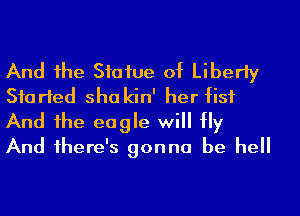 And he Statue of Liberty
Started sha kin' her fist
And he eagle will Hy
And 1here's gonna be hell