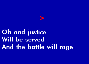 Oh and justice

Will be served
And the bottle will rage