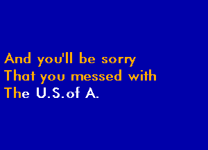 And you'll be sorry

That you messed with

The U.S.of A.