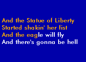 And he Statue of Liberty
Started sha kin' her fist
And he eagle will Hy
And 1here's gonna be hell